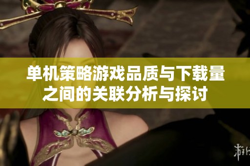 单机策略游戏品质与下载量之间的关联分析与探讨