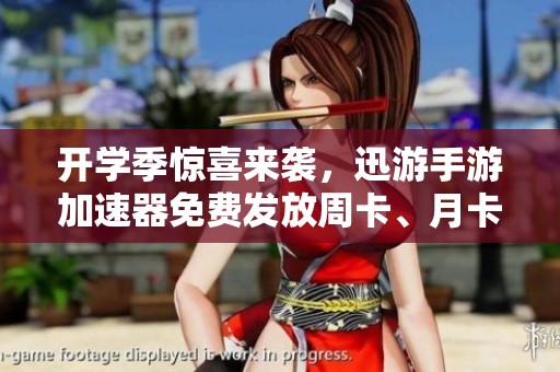 开学季惊喜来袭，迅游手游加速器免费发放周卡、月卡与季卡！