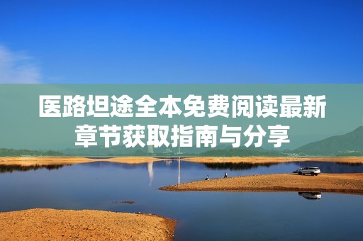 医路坦途全本免费阅读最新章节获取指南与分享