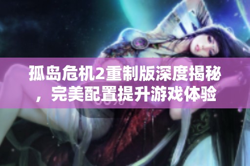 孤岛危机2重制版深度揭秘，完美配置提升游戏体验