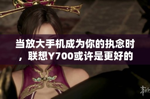 当放大手机成为你的执念时，联想Y700或许是更好的选择