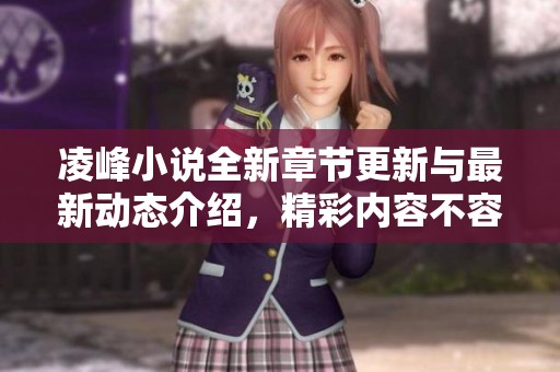 凌峰小说全新章节更新与最新动态介绍，精彩内容不容错过