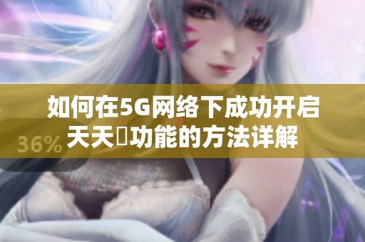 如何在5G网络下成功开启天天奭功能的方法详解