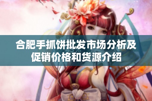 合肥手抓饼批发市场分析及促销价格和货源介绍