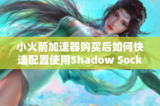 小火箭加速器购买后如何快速配置使用Shadow Socks