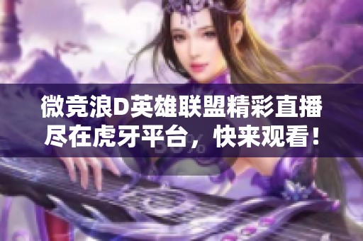 微竞浪D英雄联盟精彩直播尽在虎牙平台，快来观看！