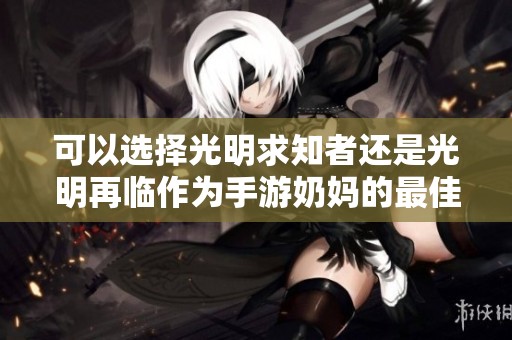 可以选择光明求知者还是光明再临作为手游奶妈的最佳选择吗