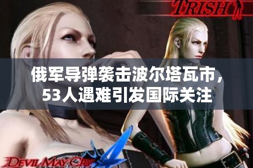 俄军导弹袭击波尔塔瓦市，53人遇难引发国际关注