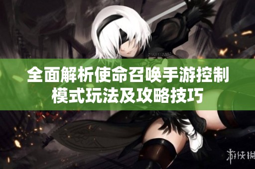全面解析使命召唤手游控制模式玩法及攻略技巧
