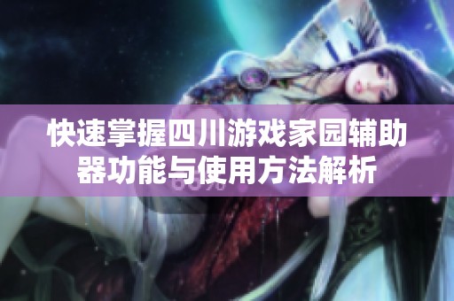 快速掌握四川游戏家园辅助器功能与使用方法解析