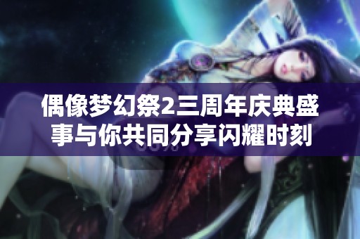 偶像梦幻祭2三周年庆典盛事与你共同分享闪耀时刻