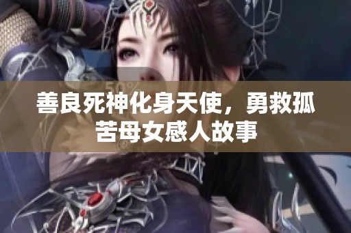 善良死神化身天使，勇救孤苦母女感人故事