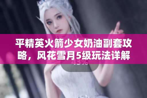 平精英火箭少女奶油副套攻略，风花雪月5级玩法详解