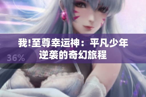 我!至尊幸运神：平凡少年逆袭的奇幻旅程
