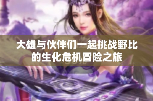 大雄与伙伴们一起挑战野比的生化危机冒险之旅