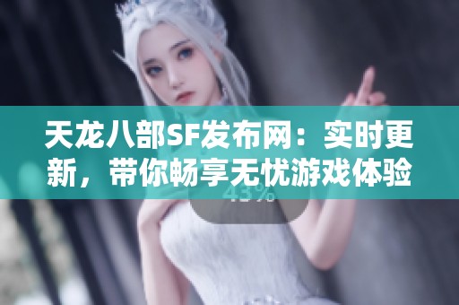 天龙八部SF发布网：实时更新，带你畅享无忧游戏体验