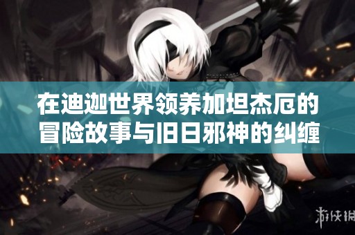 在迪迦世界领养加坦杰厄的冒险故事与旧日邪神的纠缠