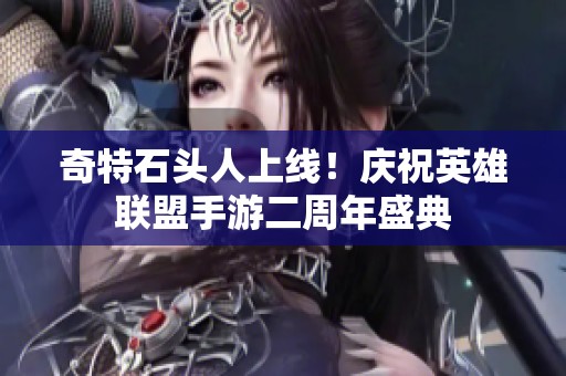 奇特石头人上线！庆祝英雄联盟手游二周年盛典
