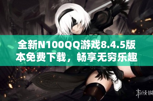全新N100QQ游戏8.4.5版本免费下载，畅享无穷乐趣