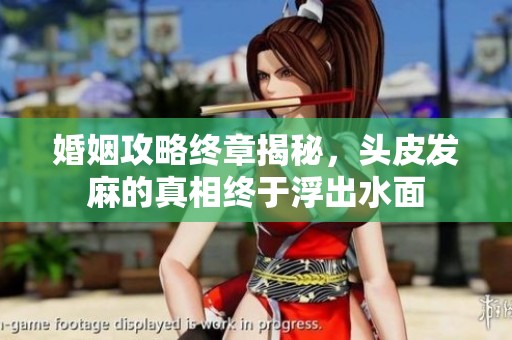 婚姻攻略终章揭秘，头皮发麻的真相终于浮出水面