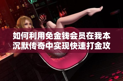 如何利用免金钱会员在我本沉默传奇中实现快速打金攻略