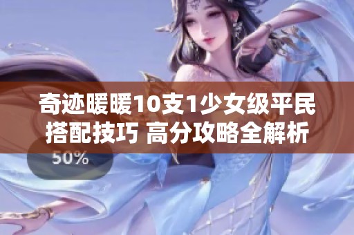 奇迹暖暖10支1少女级平民搭配技巧 高分攻略全解析