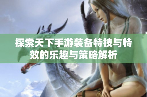 探索天下手游装备特技与特效的乐趣与策略解析