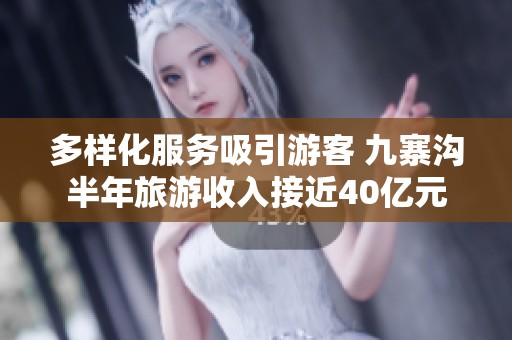多样化服务吸引游客 九寨沟半年旅游收入接近40亿元