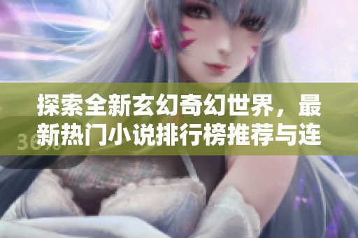 探索全新玄幻奇幻世界，最新热门小说排行榜推荐与连载大全