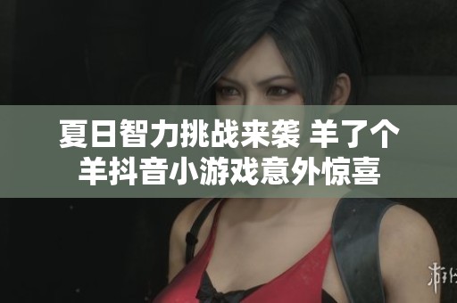 夏日智力挑战来袭 羊了个羊抖音小游戏意外惊喜