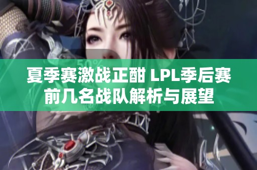 夏季赛激战正酣 LPL季后赛前几名战队解析与展望