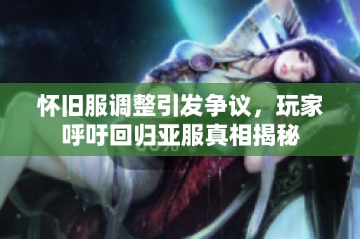 怀旧服调整引发争议，玩家呼吁回归亚服真相揭秘