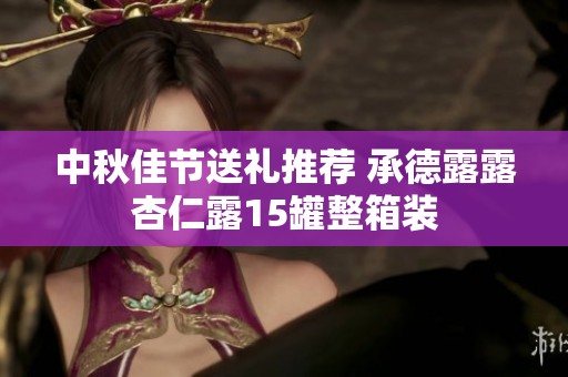 中秋佳节送礼推荐 承德露露杏仁露15罐整箱装