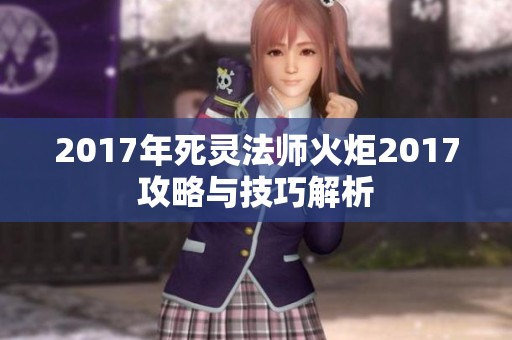 2017年死灵法师火炬2017攻略与技巧解析