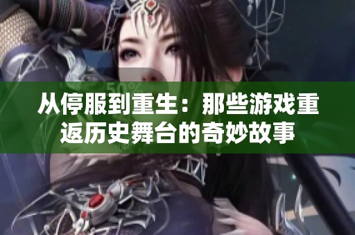 从停服到重生：那些游戏重返历史舞台的奇妙故事