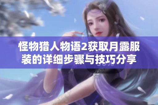 怪物猎人物语2获取月露服装的详细步骤与技巧分享