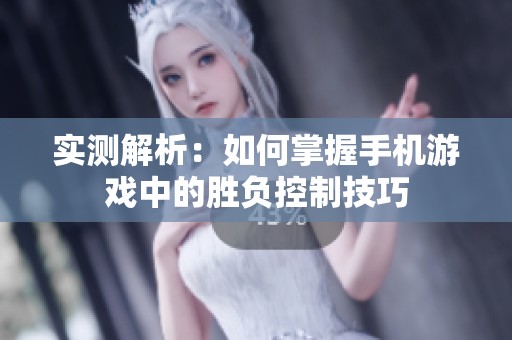 实测解析：如何掌握手机游戏中的胜负控制技巧