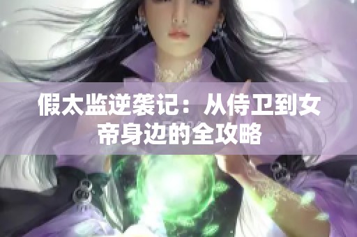 假太监逆袭记：从侍卫到女帝身边的全攻略