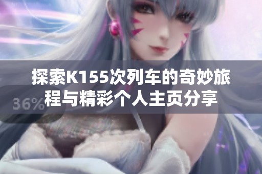 探索K155次列车的奇妙旅程与精彩个人主页分享