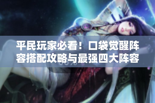 平民玩家必看！口袋觉醒阵容搭配攻略与最强四大阵容推荐