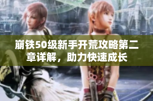 崩铁50级新手开荒攻略第二章详解，助力快速成长