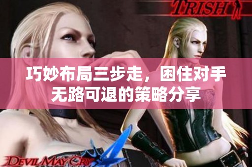 巧妙布局三步走，困住对手无路可退的策略分享