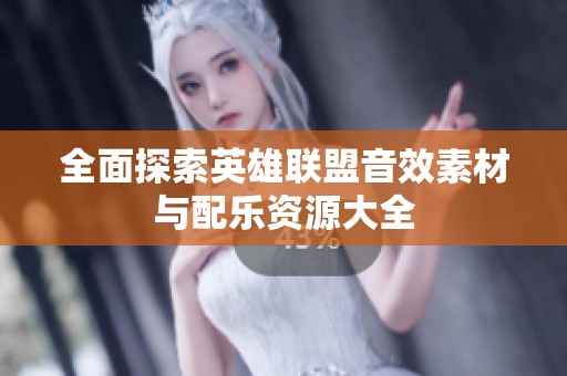全面探索英雄联盟音效素材与配乐资源大全