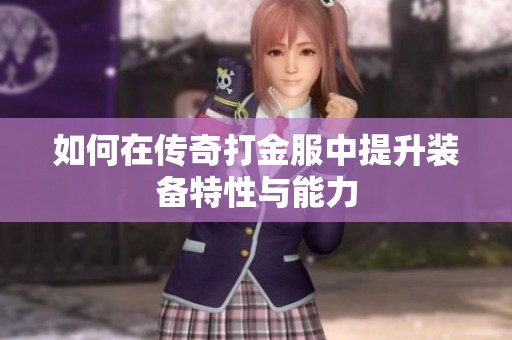 如何在传奇打金服中提升装备特性与能力