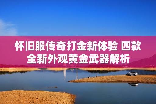 怀旧服传奇打金新体验 四款全新外观黄金武器解析
