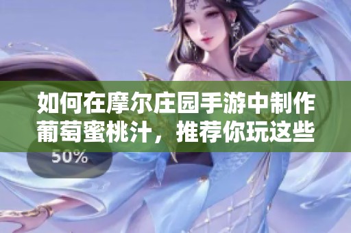 如何在摩尔庄园手游中制作葡萄蜜桃汁，推荐你玩这些经典角色扮演游戏