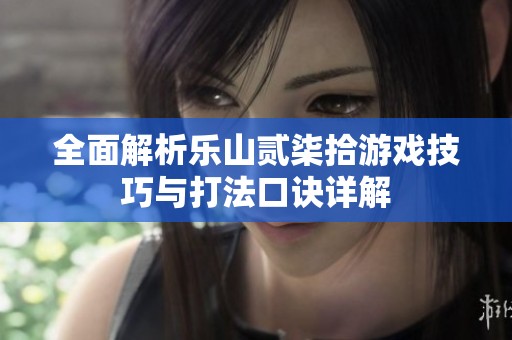全面解析乐山贰柒拾游戏技巧与打法口诀详解