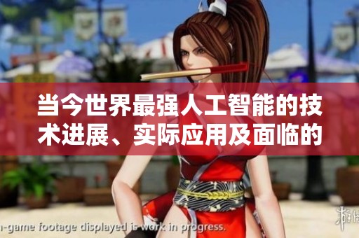 当今世界最强人工智能的技术进展、实际应用及面临的挑战分析