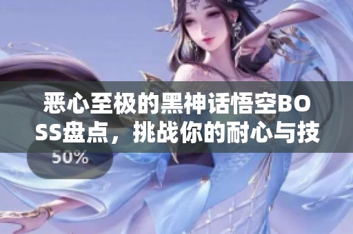 恶心至极的黑神话悟空BOSS盘点，挑战你的耐心与技巧