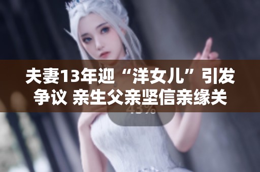 夫妻13年迎“洋女儿”引发争议 亲生父亲坚信亲缘关系